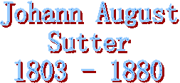 Johann August
Sutter
1803 - 1880
